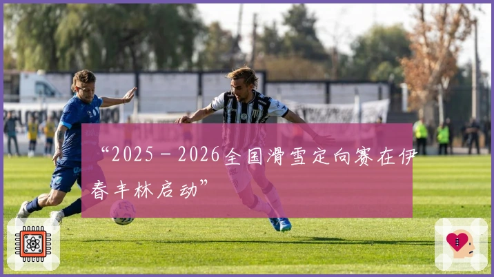 “2025－2026全国滑雪定向赛在伊春丰林启动”