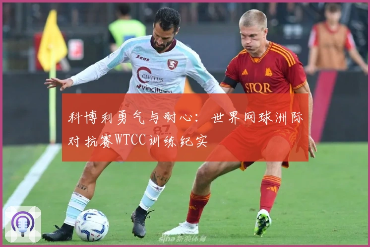 科博利勇气与耐心：世界网球洲际对抗赛WTCC训练纪实