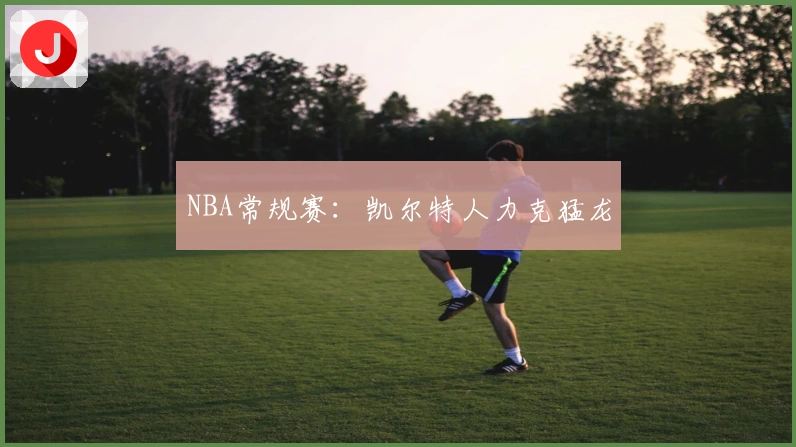 NBA常规赛：凯尔特人力克猛龙