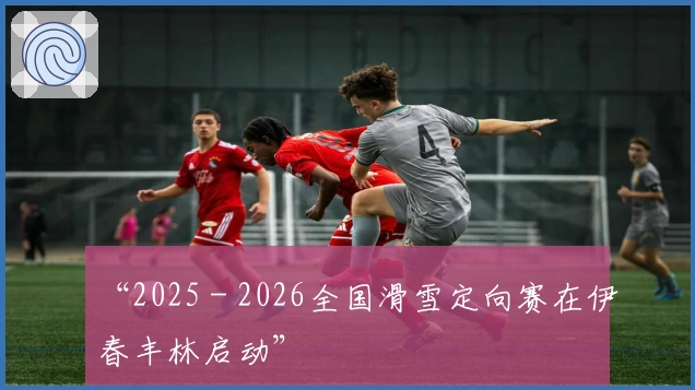 “2025－2026全国滑雪定向赛在伊春丰林启动”