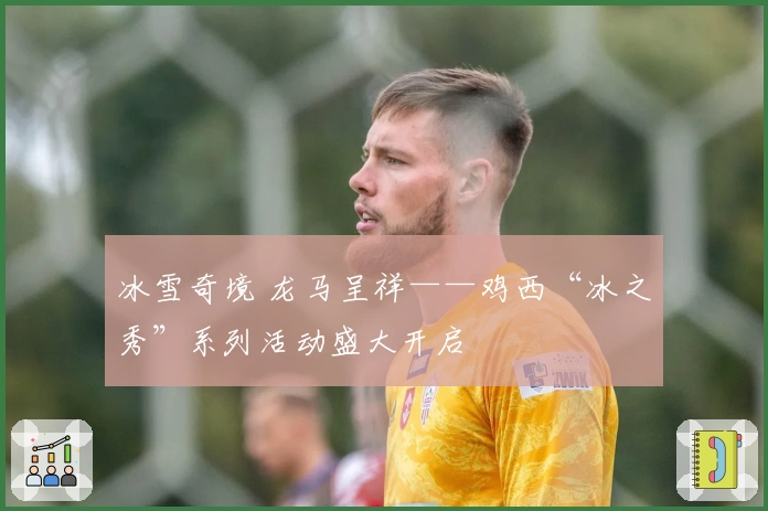 冰雪奇境 龙马呈祥——鸡西“冰之秀”系列活动盛大开启