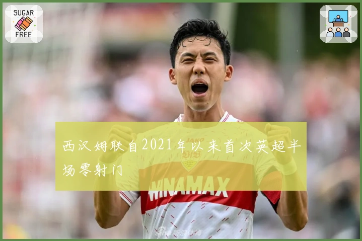 西汉姆联自2021年以来首次英超半场零射门